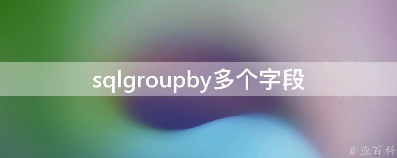 sqlgroupby多个字段（关注sql group by 多个字段）插图2