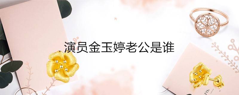 演员金玉婷老公是谁 知识小百科