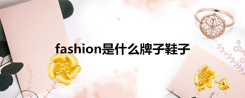 fashion是什么牌子鞋子 每日科普