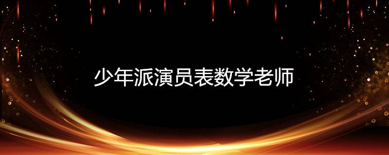 少年派演员表数学老师 科普知识