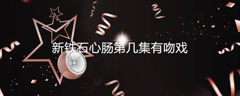 新铁石心肠第几集有吻戏 知识科普君