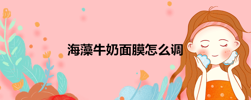 海藻牛奶面膜怎么调 每日科普