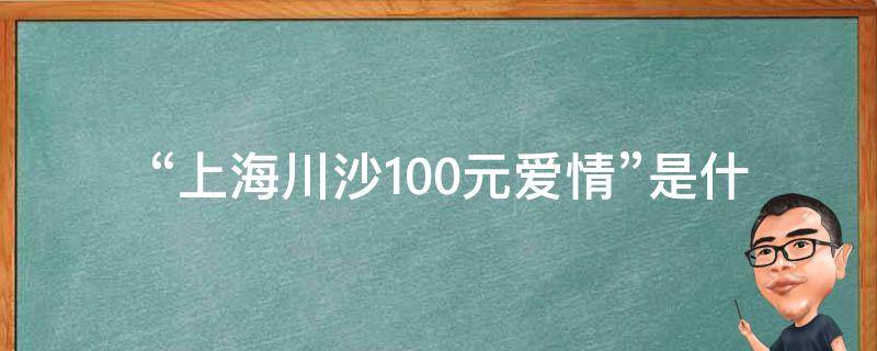  “上海川沙100元爱情”是什么意思？