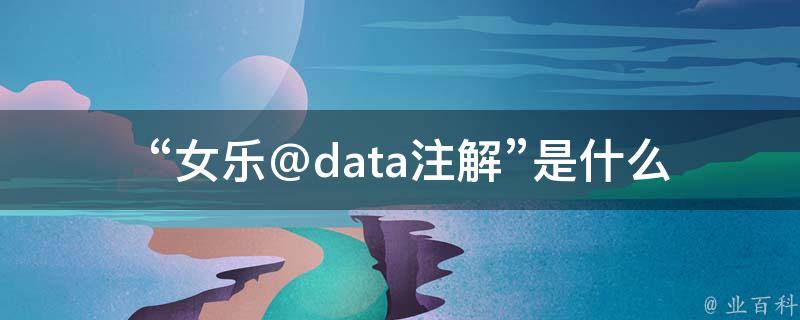  “女乐@data注解”是什么意思？有什么特别之处？
