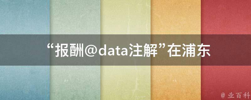 “报酬@data注解”在浦东三林鸡窝中有什么作用？