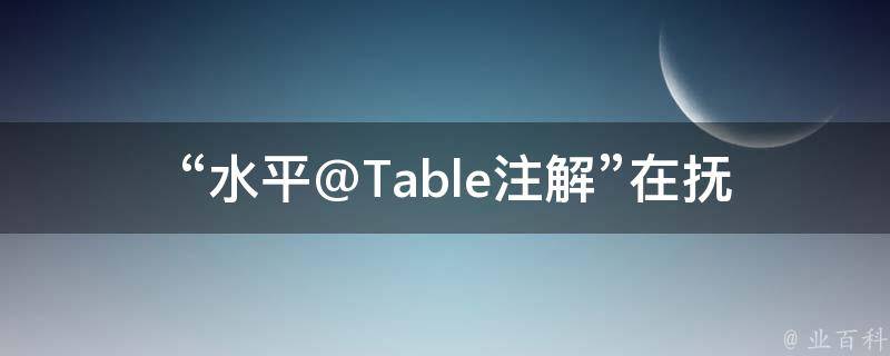  “水平@Table注解”在抚顺旭日升足疗中有什么具体含义？