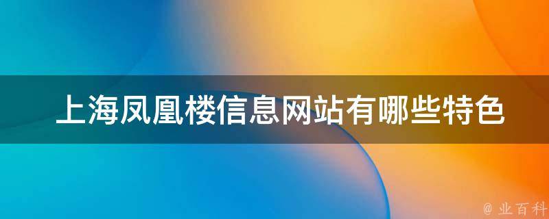  上海凤凰楼信息网站有哪些特色功能？