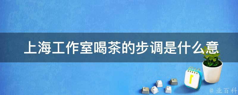  上海工作室喝茶的步调是什么意思和拼音？