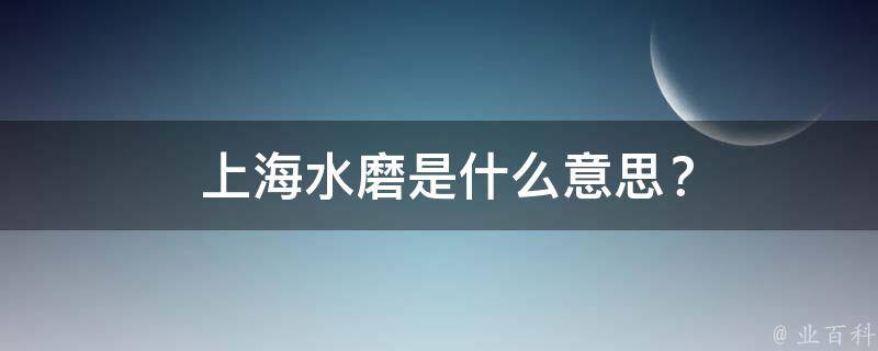  上海水磨是什么意思？