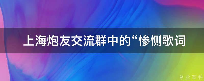  上海炮友交流群中的“惨恻歌词说明了”是什么意思？