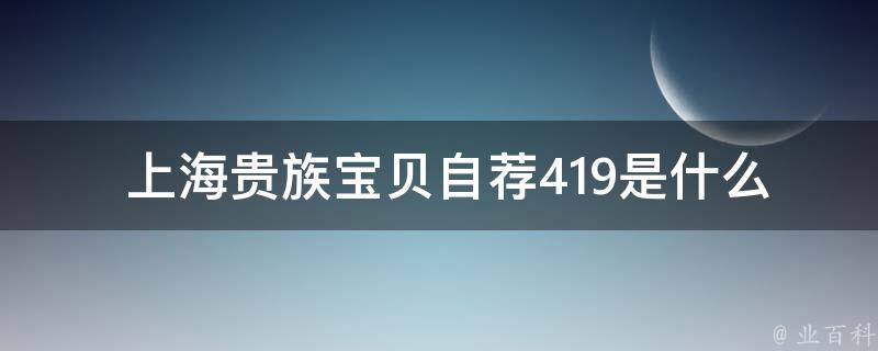  上海贵族宝贝自荐419是什么？