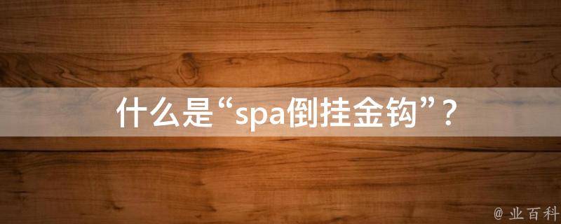  什么是“spa倒挂金钩”？