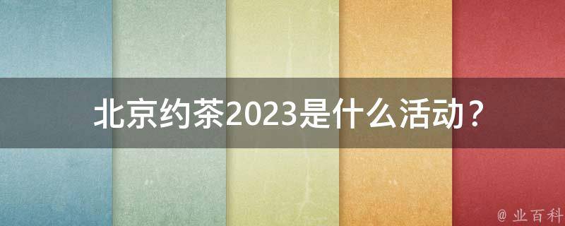 北京约茶2023是什么活动？