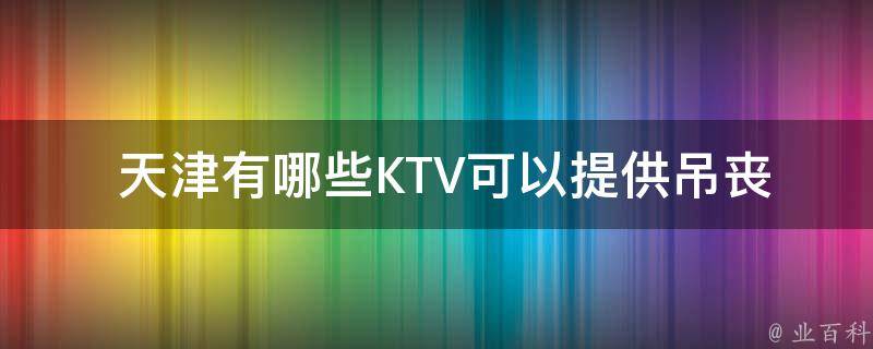  天津有哪些KTV可以提供吊丧的英文名词？