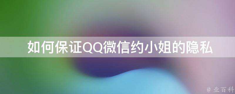  如何保证QQ微信约小姐的隐私？