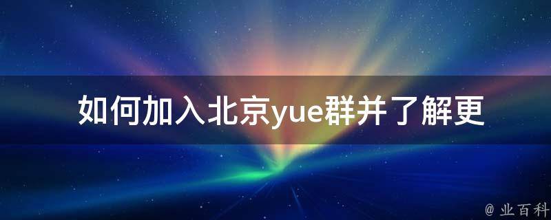 如何加入北京yue群并了解更多关于“偏言讲的什么”的内容？
