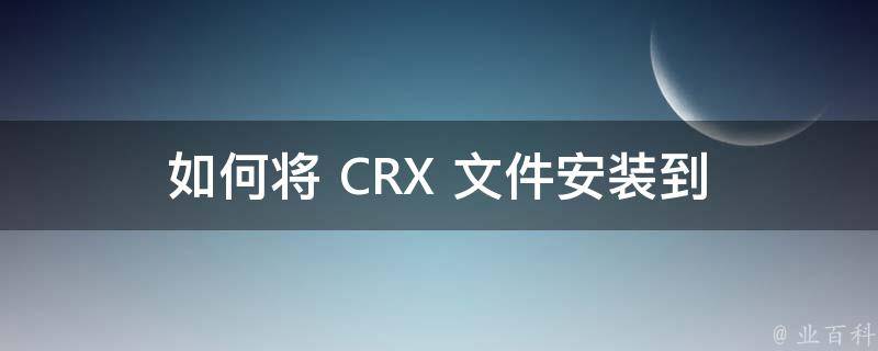  如何将 CRX 文件安装到 360 浏览器？