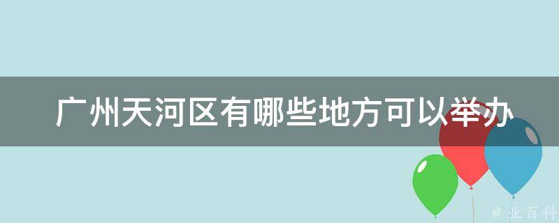  广州天河区有哪些地方可以举办98场推荐活动？