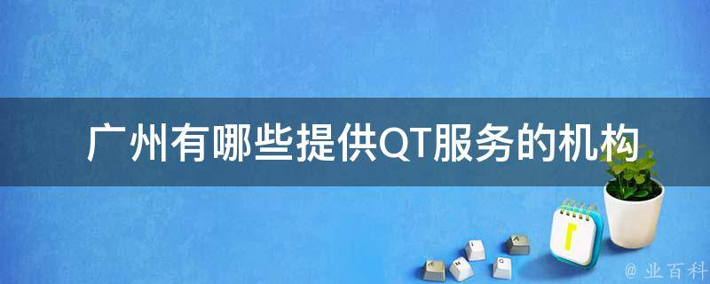  广州有哪些提供QT服务的机构？