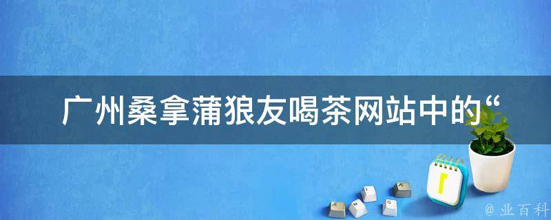  广州桑拿蒲狼友喝茶网站中的“挂彩”指的是什么？