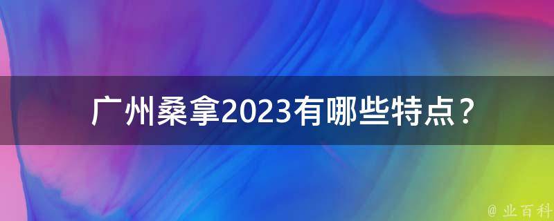  广州桑拿2023有哪些特点？