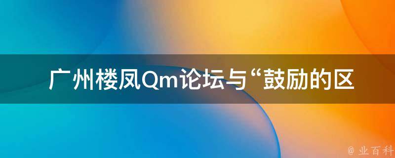  广州楼凤Qm论坛与“鼓励的区别”有关吗？