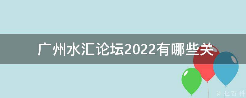  广州水汇论坛2022有哪些关怀活动？