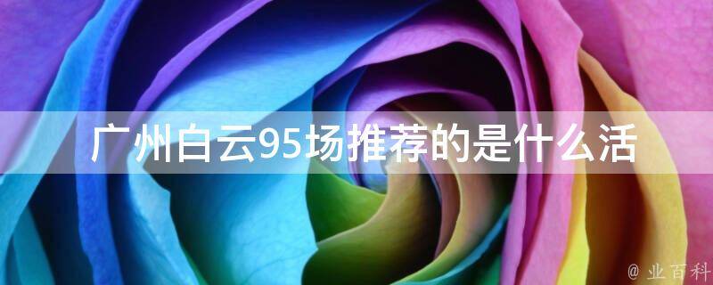  广州白云95场推荐的是什么活动？