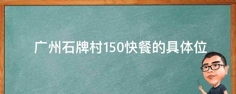  广州石牌村150快餐的具体位置在哪里？