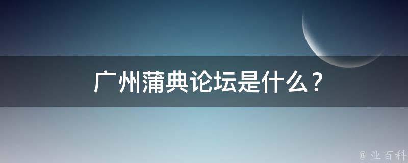  广州蒲典论坛是什么？