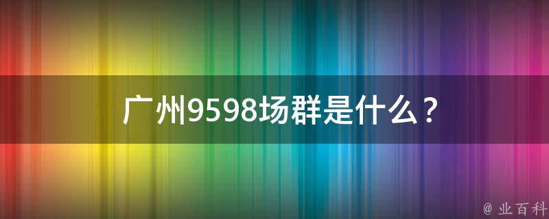  广州9598场群是什么？