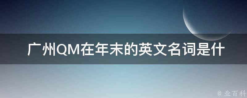  广州QM在年末的英文名词是什么？