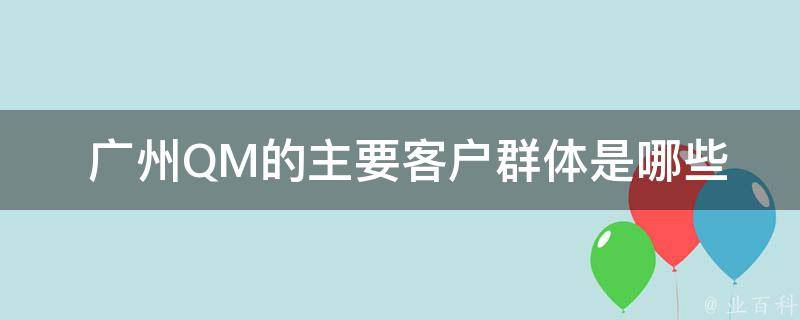  广州QM的主要客户群体是哪些？