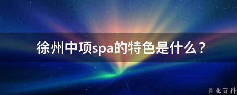  徐州中项spa的特色是什么？