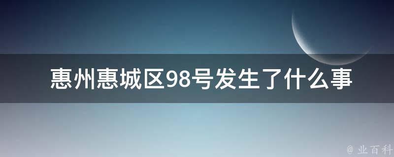 惠州惠城区98号发生了什么事情？