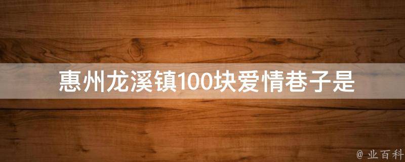  惠州龙溪镇100块爱情巷子是什么故事的背景？