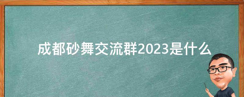  成都砂舞交流群2023是什么？