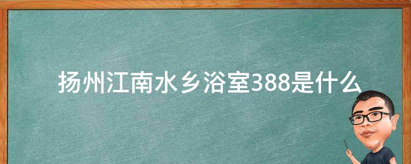  扬州江南水乡浴室388是什么样的地方？