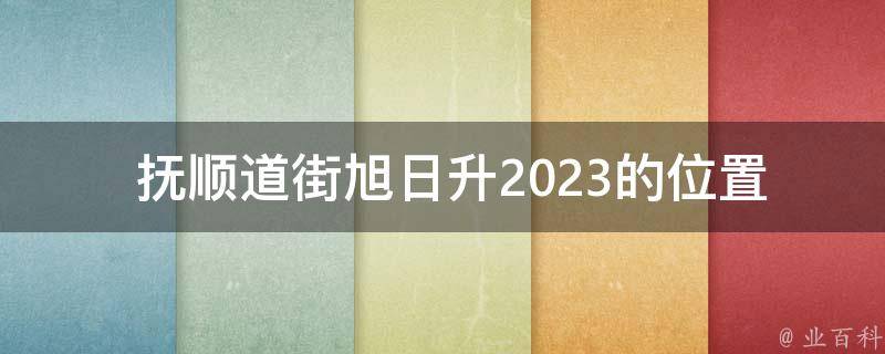  抚顺道街旭日升2023的位置在哪里？