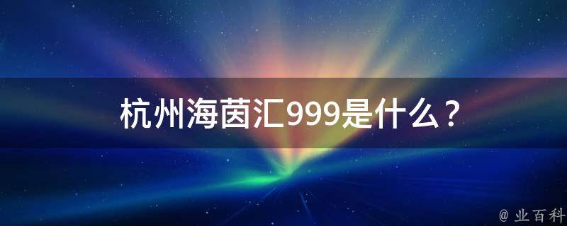  杭州海茵汇999是什么？
