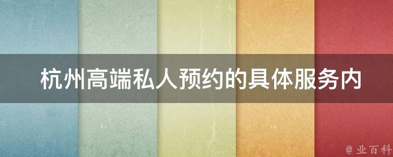  杭州高端私人预约的具体服务内容是什么？