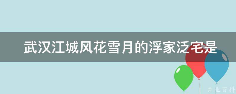  武汉江城风花雪月的浮家泛宅是什么意思？