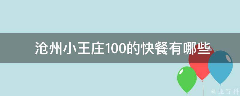  沧州小王庄100的快餐有哪些种类？