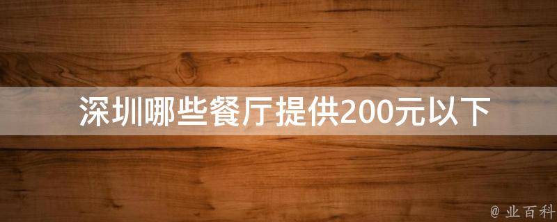 深圳哪些餐厅提供200元以下的便宜快餐服务？