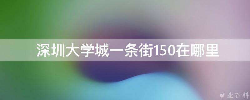  深圳大学城一条街150在哪里？