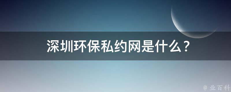  深圳环保私约网是什么？