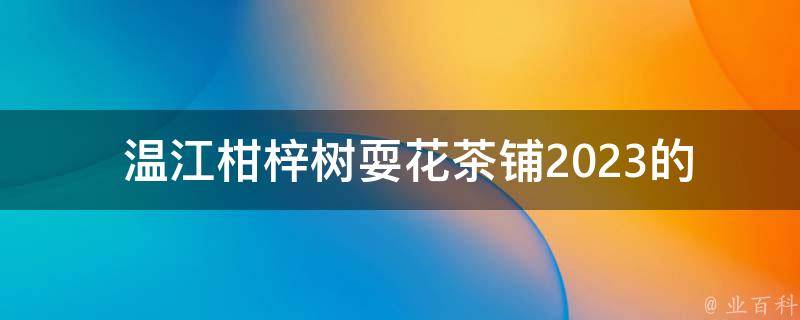  温江柑梓树耍花茶铺2023的范围是什么？