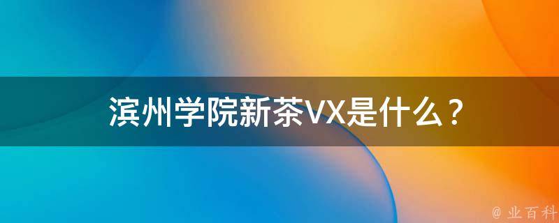  滨州学院新茶VX是什么？