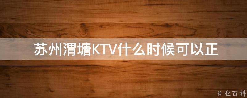  苏州渭塘KTV什么时候可以正常开业？
