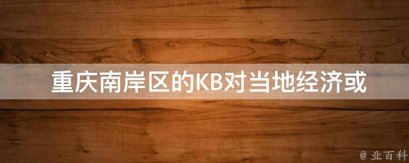  重庆南岸区的KB对当地经济或社会发展有什么影响？